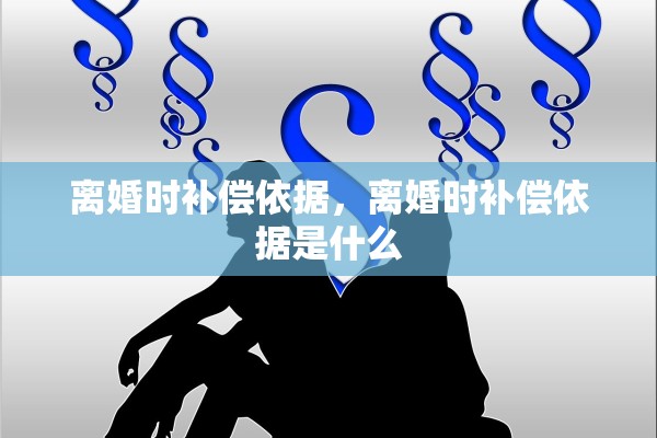 离婚时补偿依据,离婚时补偿依据是什么 离婚时补偿依据,离婚时补偿依据是什么