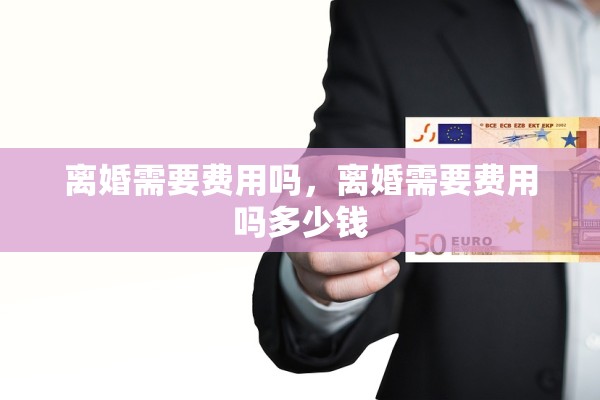 离婚需要费用吗,离婚需要费用吗多少钱 离婚需要费用吗,离婚需要费用吗多少钱