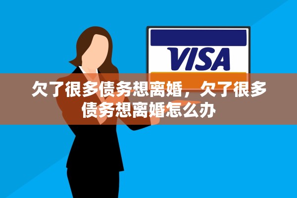 欠了很多债务想离婚,欠了很多债务想离婚怎么办 欠了很多债务想离婚,欠了很多债务想离婚怎么办