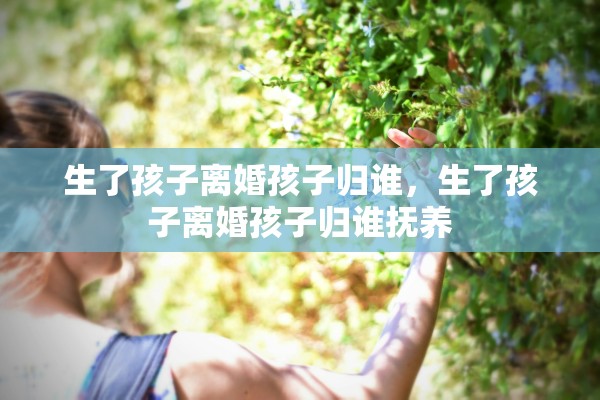 生了孩子离婚孩子归谁,生了孩子离婚孩子归谁抚养 生了孩子离婚孩子归谁,生了孩子离婚孩子归谁抚养