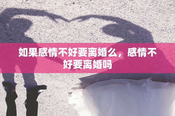 如果感情不好要离婚么,感情不好要离婚吗 如果感情不好要离婚么,感情不好要离婚吗