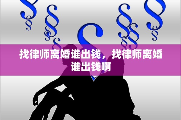 找律师离婚谁出钱,找律师离婚谁出钱啊 找律师离婚谁出钱,找律师离婚谁出钱啊