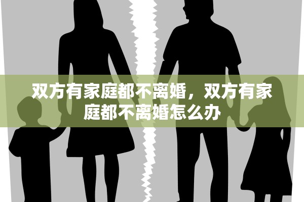 双方有家庭都不离婚,双方有家庭都不离婚怎么办 双方有家庭都不离婚,双方有家庭都不离婚怎么办