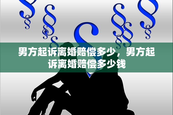 男方起诉离婚赔偿多少，男方起诉离婚赔偿多少钱