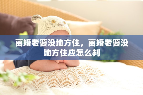 离婚老婆没地方住,离婚老婆没地方住应怎么判 离婚老婆没地方住,离婚老婆没地方住应怎么判