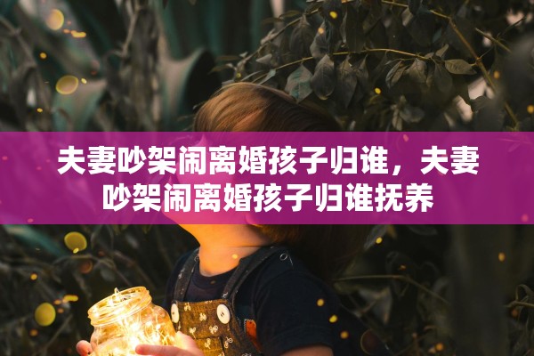 夫妻吵架闹离婚孩子归谁，夫妻吵架闹离婚孩子归谁抚养