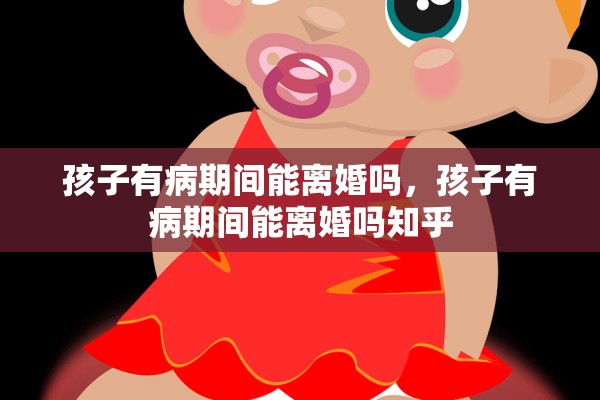孩子有病期间能离婚吗，孩子有病期间能离婚吗知乎