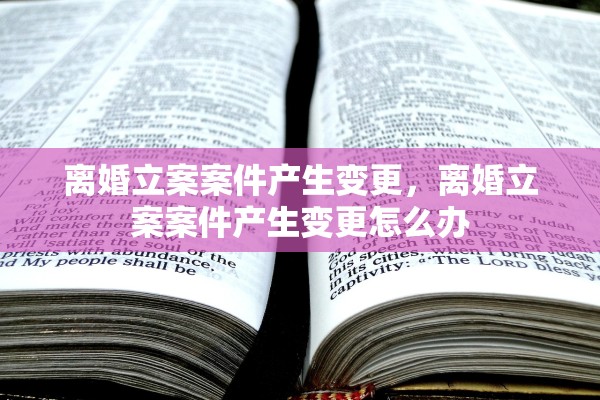 离婚立案案件产生变更，离婚立案案件产生变更怎么办