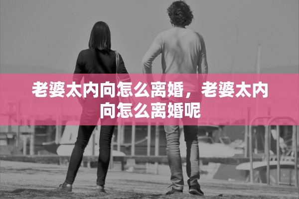 老婆太内向怎么离婚，老婆太内向怎么离婚呢