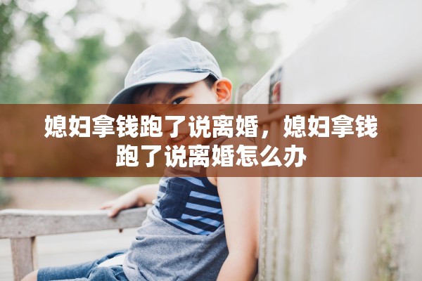 媳妇拿钱跑了说离婚，媳妇拿钱跑了说离婚怎么办