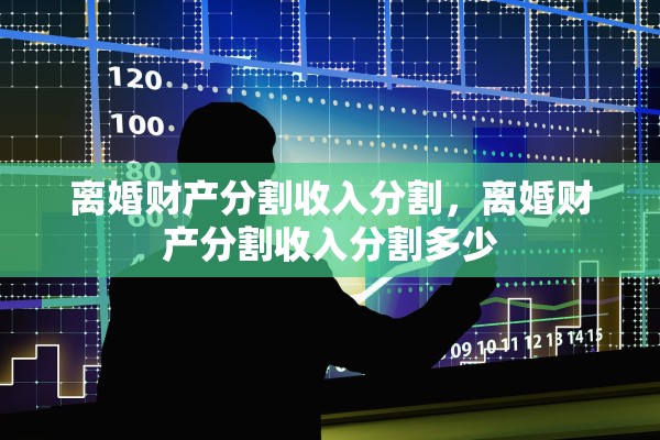 离婚财产分割收入分割,离婚财产分割收入分割多少 离婚财产分割收入分割,离婚财产分割收入分割多少
