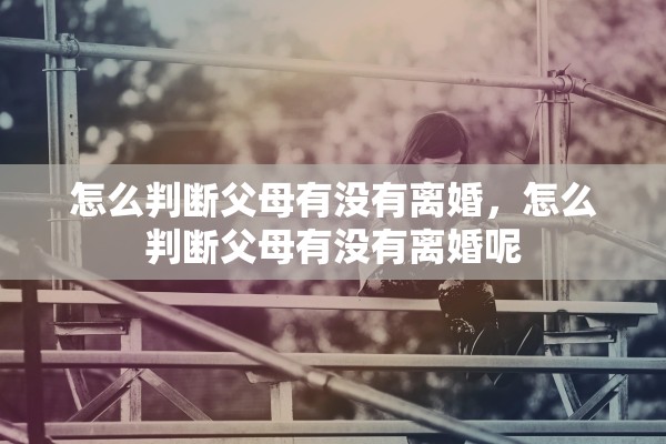 怎么判断父母有没有离婚，怎么判断父母有没有离婚呢