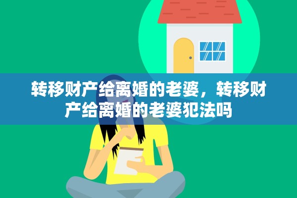 转移财产给离婚的老婆,转移财产给离婚的老婆犯法吗 转移财产给离婚的老婆,转移财产给离婚的老婆犯法吗