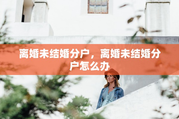 离婚未结婚分户，离婚未结婚分户怎么办
