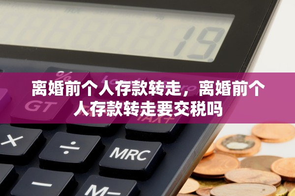 离婚前个人存款转走，离婚前个人存款转走要交税吗
