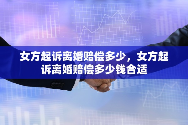 女方起诉离婚赔偿多少，女方起诉离婚赔偿多少钱合适