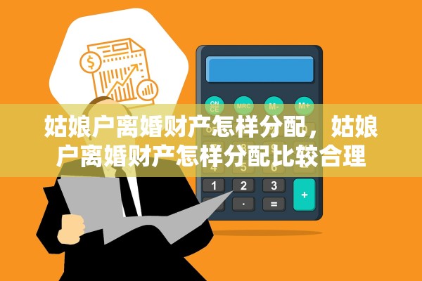 姑娘户离婚财产怎样分配，姑娘户离婚财产怎样分配比较合理