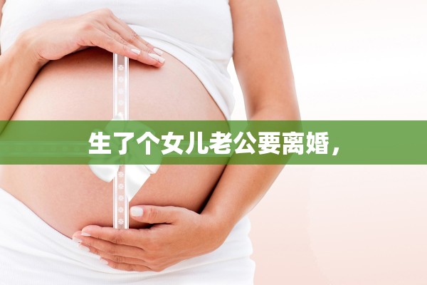生了个女儿老公要离婚，