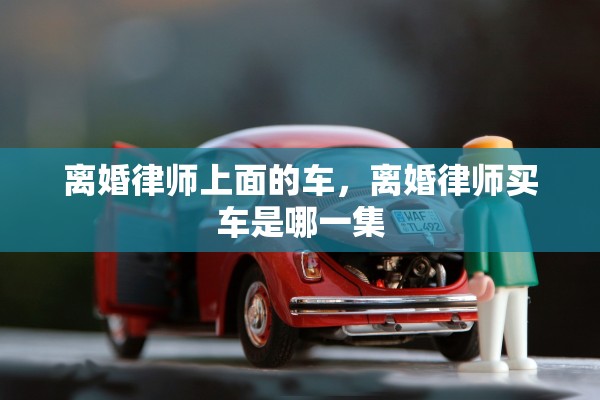 离婚律师上面的车，离婚律师买车是哪一集