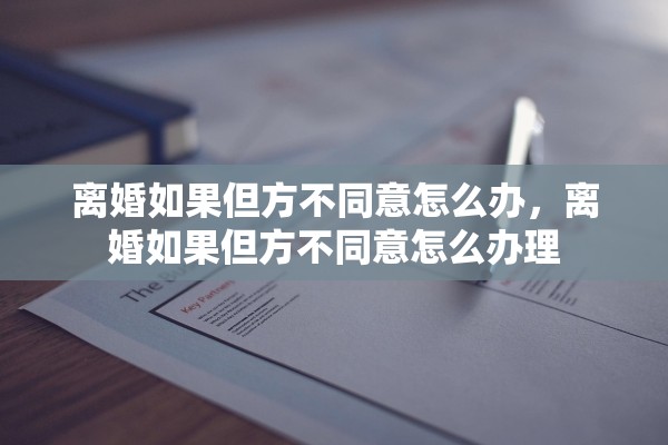 离婚如果但方不同意怎么办，离婚如果但方不同意怎么办理