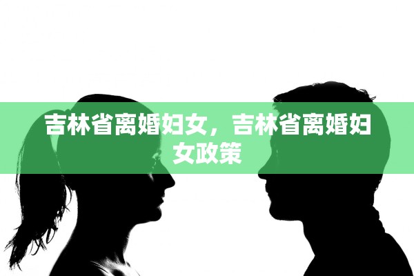 吉林省离婚妇女，吉林省离婚妇女政策