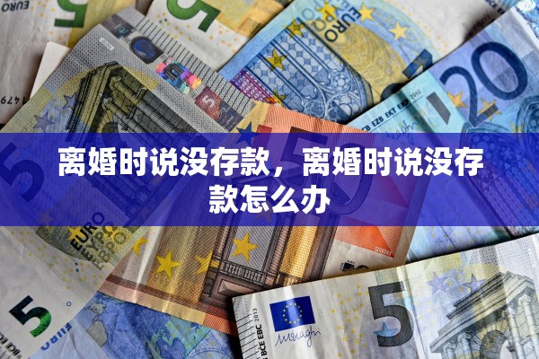 离婚时说没存款，离婚时说没存款怎么办