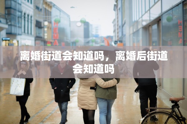 离婚街道会知道吗，离婚后街道会知道吗