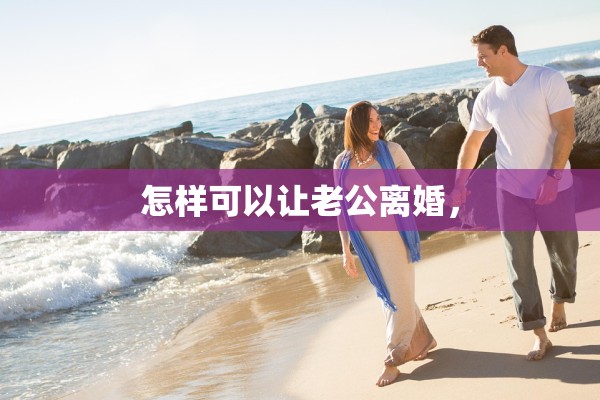 怎样可以让老公离婚，