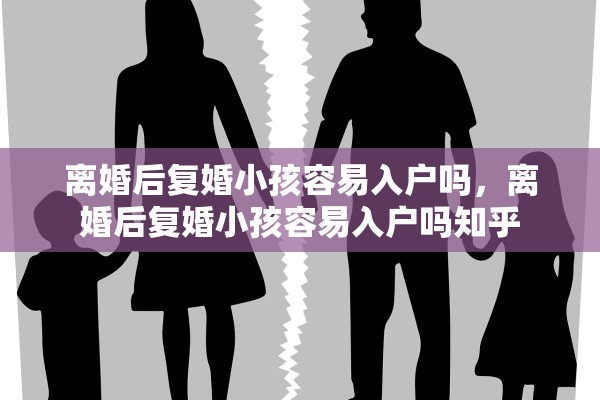 离婚后复婚小孩容易入户吗，离婚后复婚小孩容易入户吗知乎