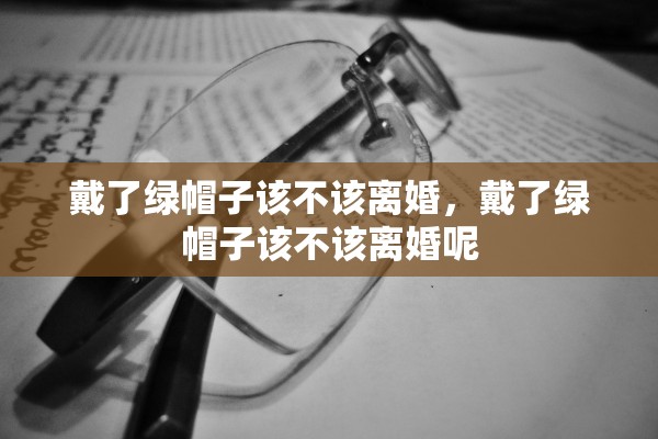 戴了绿帽子该不该离婚，戴了绿帽子该不该离婚呢