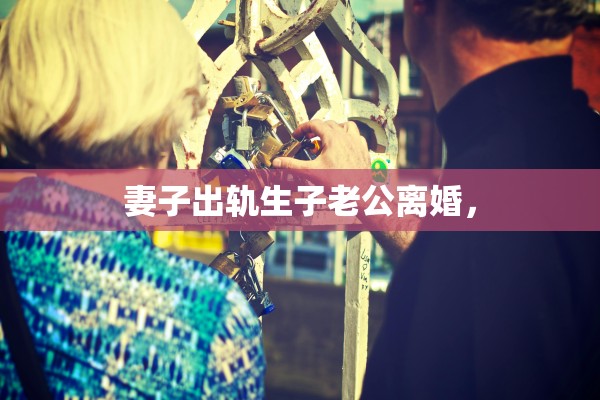 妻子出轨生子老公离婚，