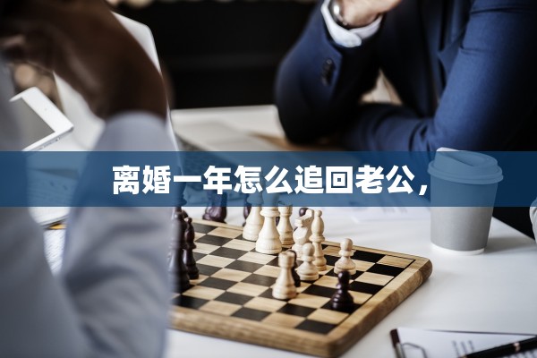 离婚一年怎么追回老公，