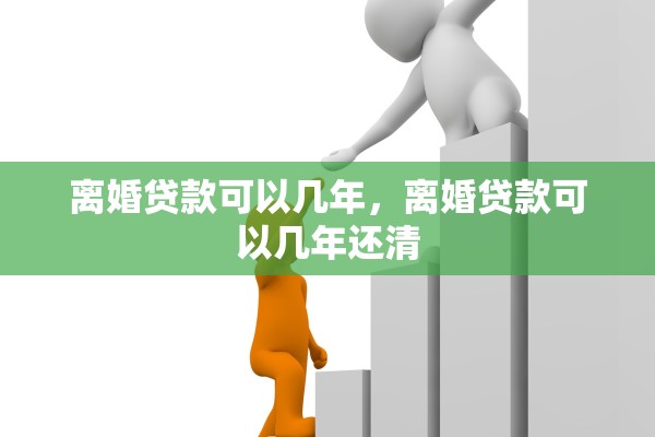 离婚贷款可以几年，离婚贷款可以几年还清