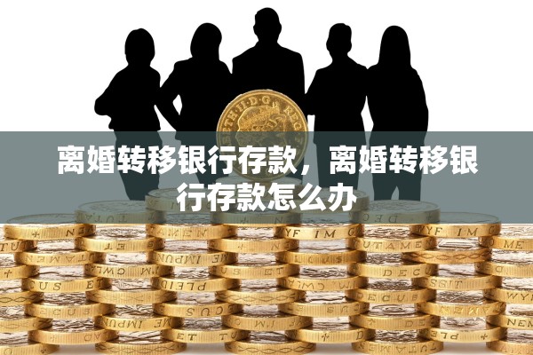 离婚转移银行存款，离婚转移银行存款怎么办