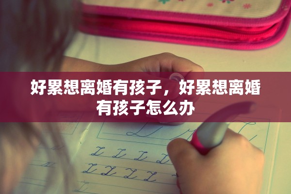 好累想离婚有孩子，好累想离婚有孩子怎么办