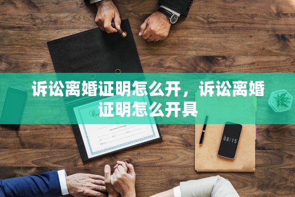 诉讼离婚证明怎么开,诉讼离婚证明怎么开具 诉讼离婚证明怎么开,诉讼离婚证明怎么开具