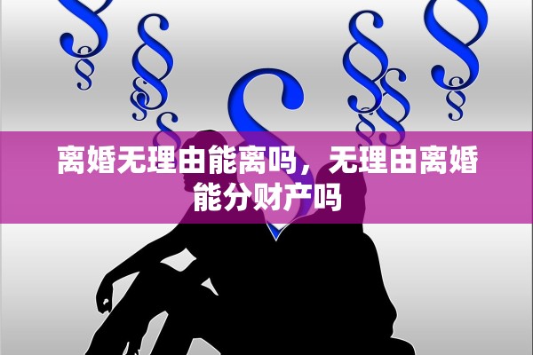 离婚无理由能离吗，无理由离婚能分财产吗