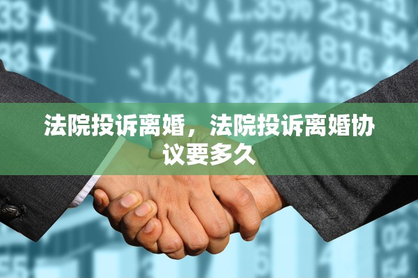 法院投诉离婚,法院投诉离婚协议要多久 法院投诉离婚,法院投诉离婚协议要多久