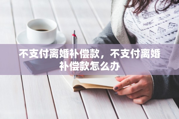 不支付离婚补偿款，不支付离婚补偿款怎么办