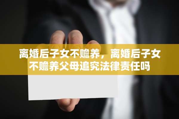 离婚后子女不赡养，离婚后子女不赡养父母追究法律责任吗