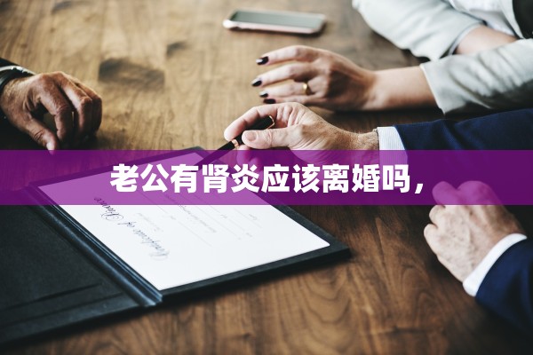 老公有肾炎应该离婚吗，