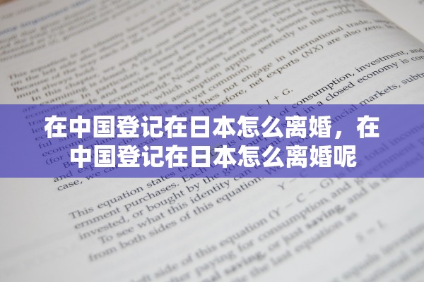 在中国登记在日本怎么离婚，在中国登记在日本怎么离婚呢