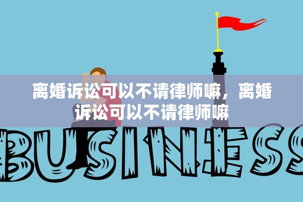 离婚诉讼可以不请律师嘛，离婚诉讼可以不请律师嘛