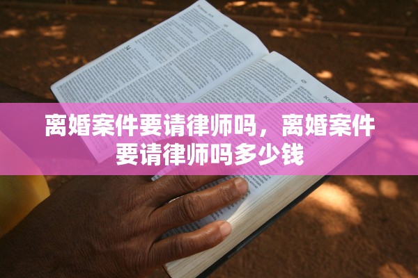 离婚案件要请律师吗,离婚案件要请律师吗多少钱 离婚案件要请律师吗,离婚案件要请律师吗多少钱
