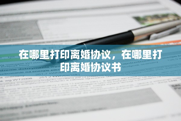 在哪里打印离婚协议，在哪里打印离婚协议书