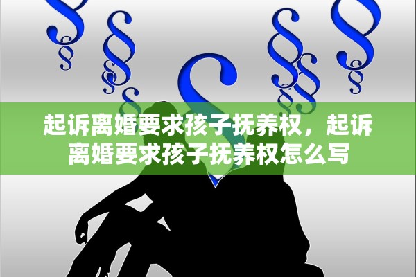 起诉离婚要求孩子抚养权，起诉离婚要求孩子抚养权怎么写