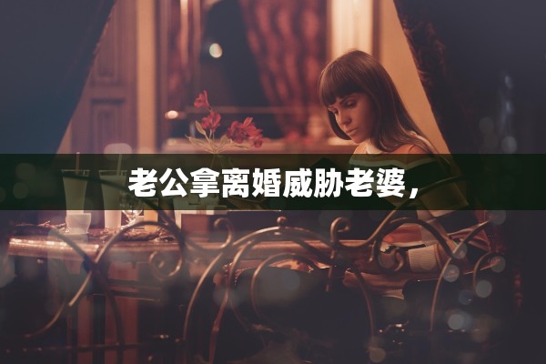 老公拿离婚威胁老婆，