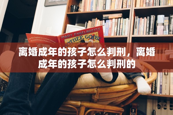 离婚成年的孩子怎么判刑，离婚成年的孩子怎么判刑的