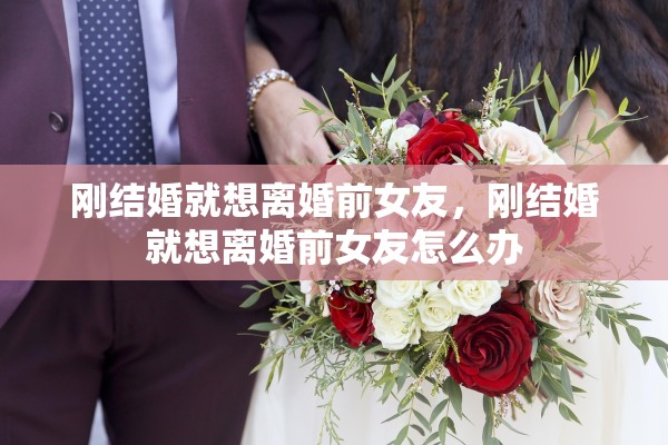 刚结婚就想离婚前女友，刚结婚就想离婚前女友怎么办