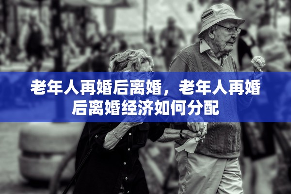老年人再婚后离婚，老年人再婚后离婚经济如何分配
